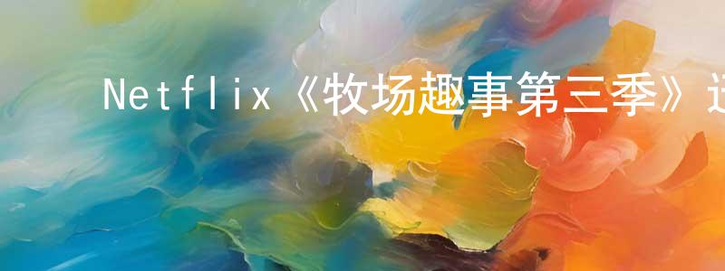 陈介福的动漫综艺大全,Netflix《牧场趣事第三季》迅雷下载/在线观看/百度云-都市/情感-美剧天堂